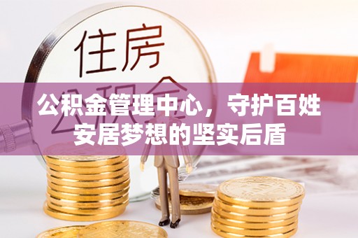 迁安市公积金管理中心，守护百姓安居梦想的坚实后盾