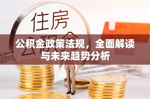 迁安市公积金政策法规，全面解读与未来趋势分析