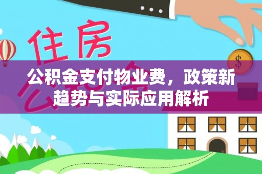 迁安市公积金支付物业费，政策新趋势与实际应用解析