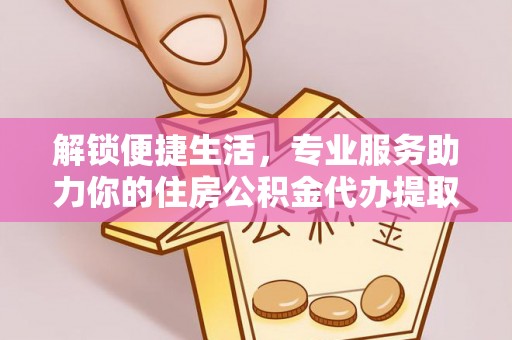 迁安市解锁便捷生活，专业服务助力你的住房公积金代办提取
