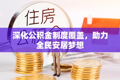 迁安市深化公积金制度覆盖，助力全民安居梦想