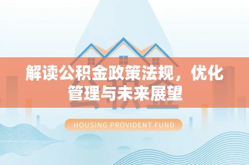 迁安市解读公积金政策法规，优化管理与未来展望
