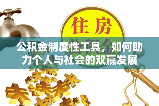 迁安市公积金制度性工具，如何助力个人与社会的双赢发展