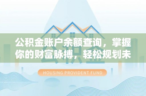 迁安市公积金账户余额查询，掌握你的财富脉搏，轻松规划未来