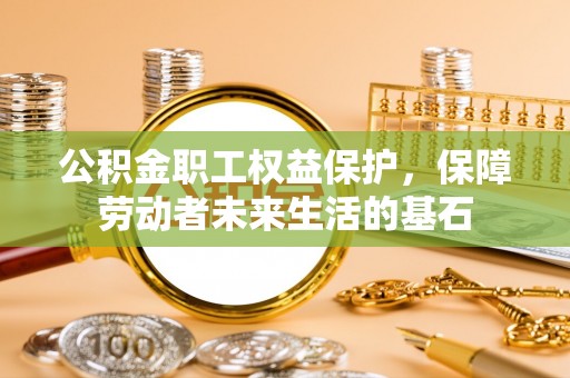 迁安市公积金职工权益保护，保障劳动者未来生活的基石