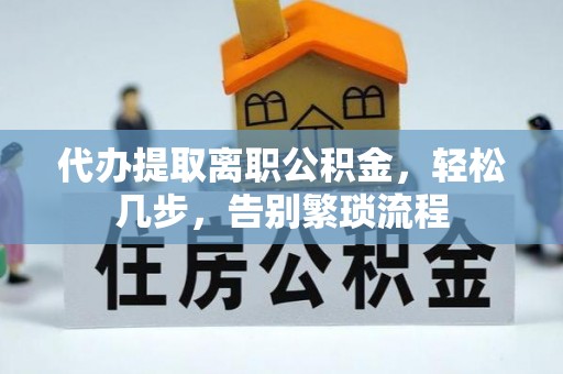 迁安市代办提取离职公积金，轻松几步，告别繁琐流程