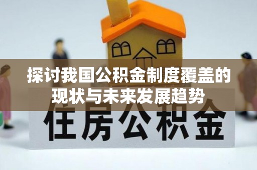 迁安市探讨我国公积金制度覆盖的现状与未来发展趋势