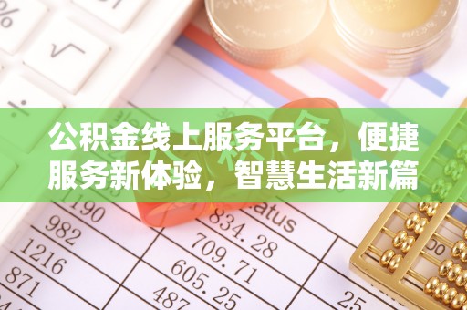迁安市公积金线上服务平台，便捷服务新体验，智慧生活新篇章