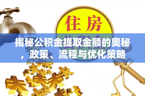 迁安市揭秘公积金提取金额的奥秘，政策、流程与优化策略