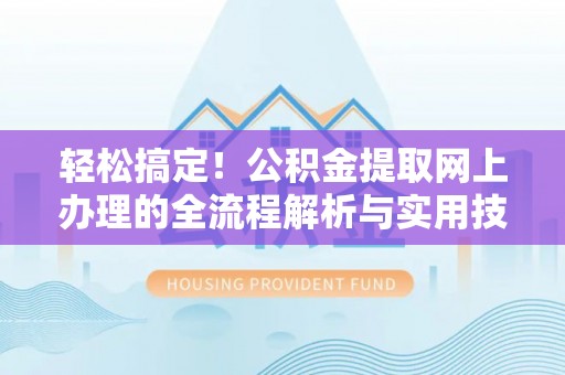 迁安市轻松搞定！公积金提取网上办理的全流程解析与实用技巧
