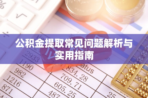 迁安市公积金提取常见问题解析与实用指南