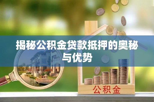 迁安市揭秘公积金贷款抵押的奥秘与优势
