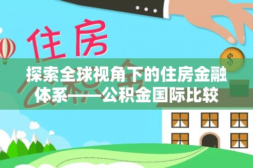 迁安市探索全球视角下的住房金融体系——公积金国际比较