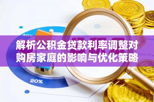 迁安市解析公积金贷款利率调整对购房家庭的影响与优化策略