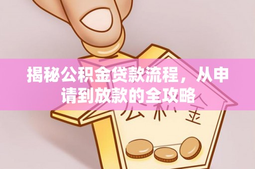 迁安市揭秘公积金贷款流程，从申请到放款的全攻略