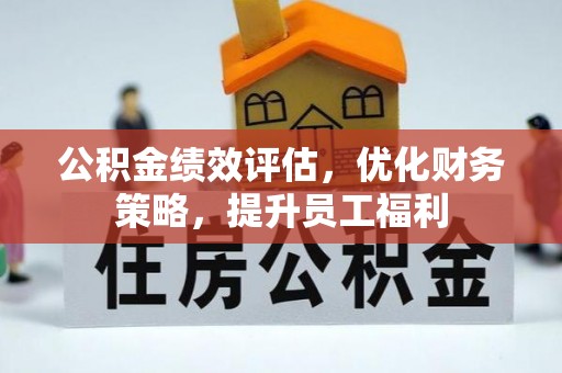 迁安市公积金绩效评估，优化财务策略，提升员工福利