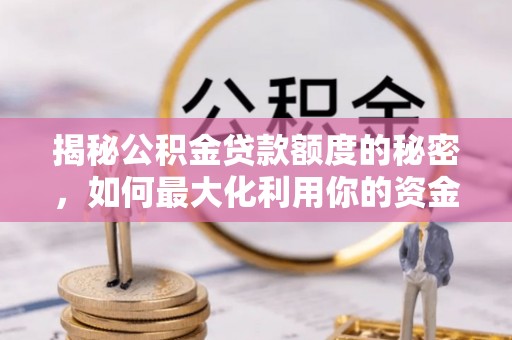 迁安市揭秘公积金贷款额度的秘密，如何最大化利用你的资金