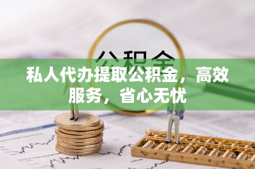 迁安市私人代办提取公积金，高效服务，省心无忧