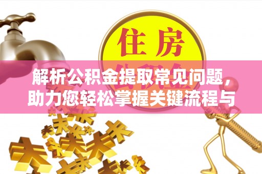 迁安市解析公积金提取常见问题，助力您轻松掌握关键流程与技巧
