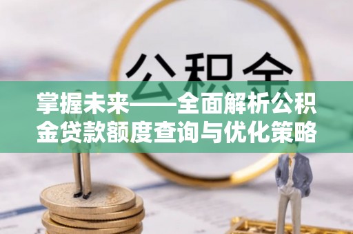 迁安市掌握未来——全面解析公积金贷款额度查询与优化策略