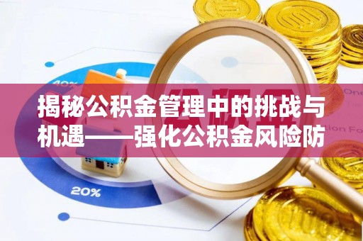 迁安市揭秘公积金管理中的挑战与机遇——强化公积金风险防控的多维策略