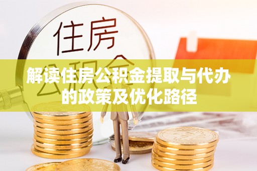 迁安市解读住房公积金提取与代办的政策及优化路径