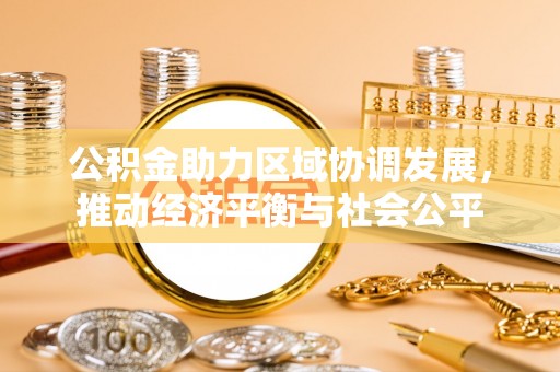迁安市公积金助力区域协调发展，推动经济平衡与社会公平