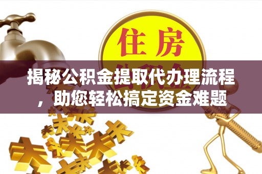 迁安市揭秘公积金提取代办理流程，助您轻松搞定资金难题