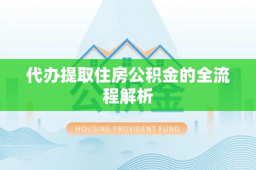 迁安市代办提取住房公积金的全流程解析