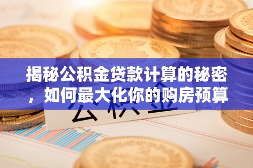 迁安市揭秘公积金贷款计算的秘密，如何最大化你的购房预算