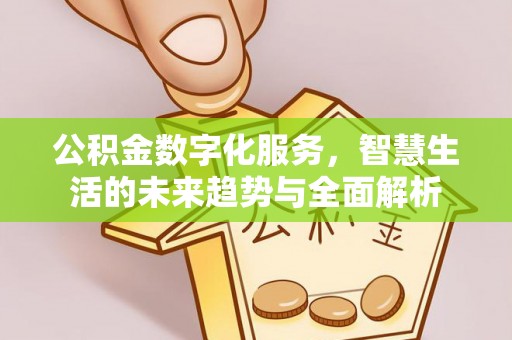 迁安市公积金数字化服务，智慧生活的未来趋势与全面解析