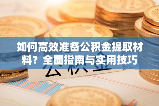 迁安市如何高效准备公积金提取材料？全面指南与实用技巧