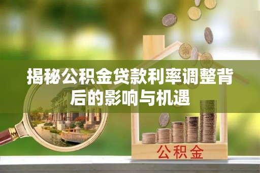 迁安市揭秘公积金贷款利率调整背后的影响与机遇
