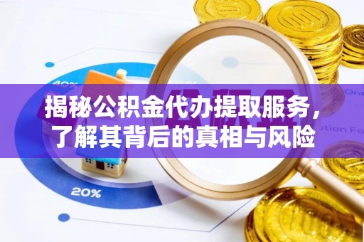 迁安市揭秘公积金代办提取服务，了解其背后的真相与风险
