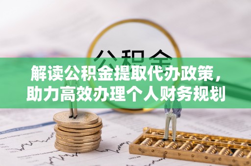 迁安市解读公积金提取代办政策，助力高效办理个人财务规划