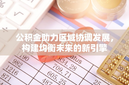 迁安市公积金助力区域协调发展，构建均衡未来的新引擎