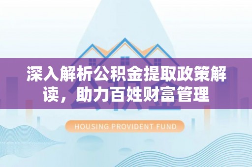 迁安市深入解析公积金提取政策解读，助力百姓财富管理