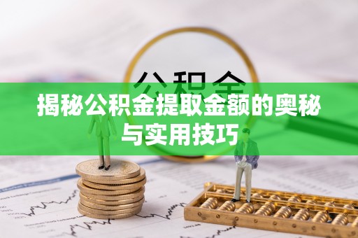 迁安市揭秘公积金提取金额的奥秘与实用技巧