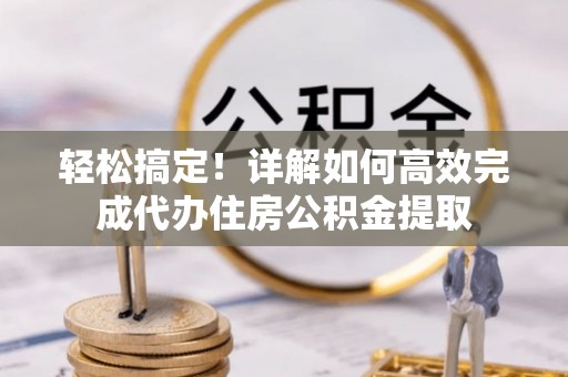 迁安市轻松搞定！详解如何高效完成代办住房公积金提取