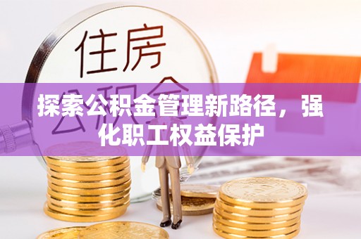 迁安市探索公积金管理新路径，强化职工权益保护