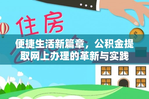 迁安市便捷生活新篇章，公积金提取网上办理的革新与实践