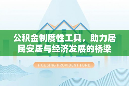 迁安市公积金制度性工具，助力居民安居与经济发展的桥梁