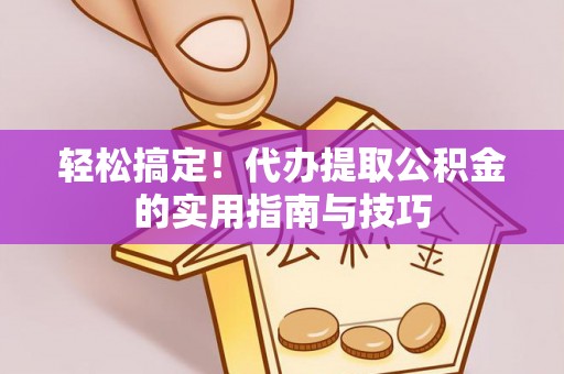 迁安市轻松搞定！代办提取公积金的实用指南与技巧