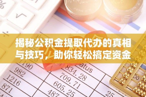 迁安市揭秘公积金提取代办的真相与技巧，助你轻松搞定资金流动问题