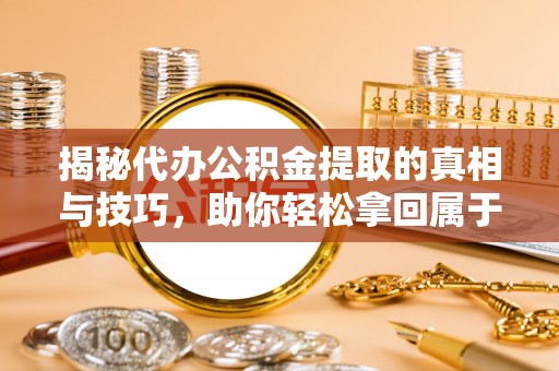 迁安市揭秘代办公积金提取的真相与技巧，助你轻松拿回属于你的钱