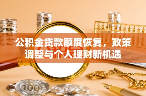 迁安市公积金贷款额度恢复，政策调整与个人理财新机遇