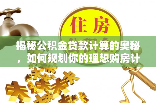 迁安市揭秘公积金贷款计算的奥秘，如何规划你的理想购房计划