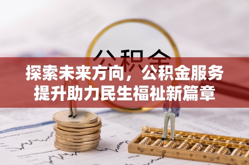 迁安市探索未来方向，公积金服务提升助力民生福祉新篇章