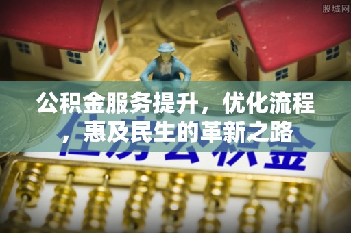迁安市公积金服务提升，优化流程，惠及民生的革新之路