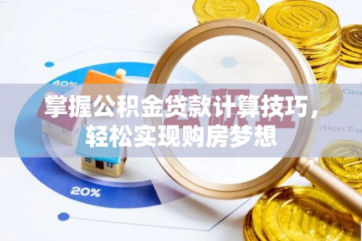 迁安市掌握公积金贷款计算技巧，轻松实现购房梦想